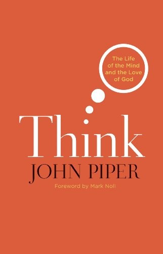John Piper: Think: The Life of the Mind and the Love of God (Crossway)