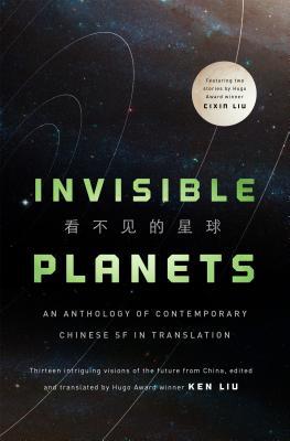 Hao Jingfang, Cixin Liu, Ken Liu, Xia Jia, Ma Boyong, Tang Fei, Cheng Jingbo, Ken Liu, Chen Qiufan: Invisible Planets (Hardcover, 2016, Tor Books)