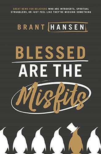 Brant Hansen: Blessed Are the Misfits: Great News for Believers who are Introverts, Spiritual Strugglers, or Just Feel Like They're Missing Something