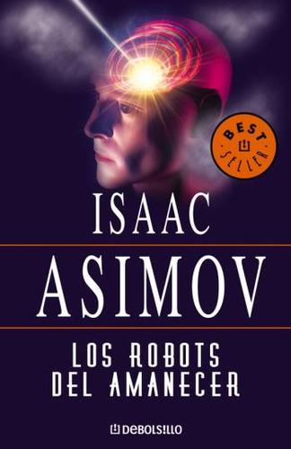 Isaac Asimov: Los Robots Del Amanecer (Paperback, Spanish language, 2003, Debolsillo)