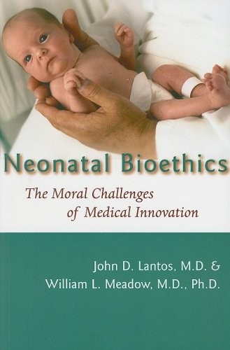 John D. Lantos MD, William L. Meadow MD PhD: Neonatal Bioethics: The Moral Challenges of Medical Innovation (Johns Hopkins University Press)
