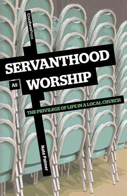 Nate Palmer: Servanthood As Worship The Privilege Of Life In A Local Church (2011, Cruciform Press)