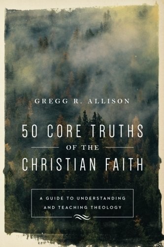 Gregg R. Allison: 50 Core Truths of the Christian Faith (Paperback, Baker Books)