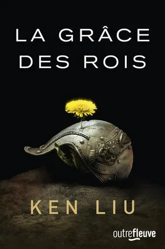 Ken Liu: La Dynastie Dent de Lion, tome 1 : La Grâce des rois (French language, 2018, Fleuve noir)